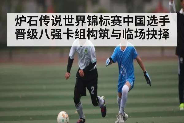 炉石传说世界锦标赛中国选手晋级八强卡组构筑与临场抉择 | kaiyun