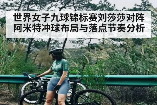 世界女子九球锦标赛刘莎莎对阵阿米特冲球布局与落点节奏分析